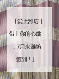 爱上潍坊丨带上你的心跳，7月来潍坊签到！
