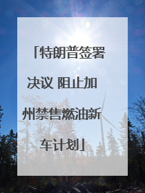 特朗普签署决议 阻止加州禁售燃油新车计划
