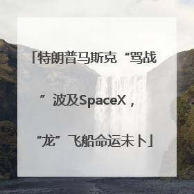 特朗普马斯克“骂战”波及SpaceX，“龙”飞船命运未卜