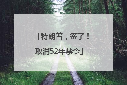 特朗普，签了！取消52年禁令