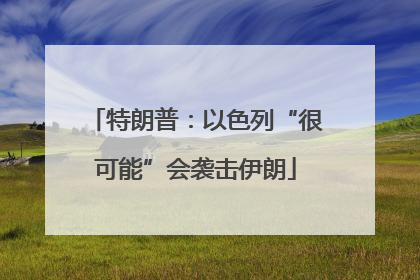 特朗普：以色列“很可能”会袭击伊朗