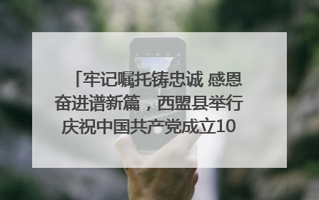牢记嘱托铸忠诚 感恩奋进谱新篇，西盟县举行庆祝中国共产党成立104周年文艺晚会
