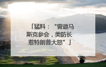 猛料：“曾邀马斯克参会，美防长惹特朗普大怒”