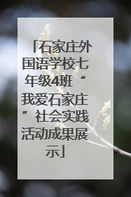 石家庄外国语学校七年级4班“我爱石家庄”社会实践活动成果展示