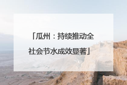 瓜州：持续推动全社会节水成效显著