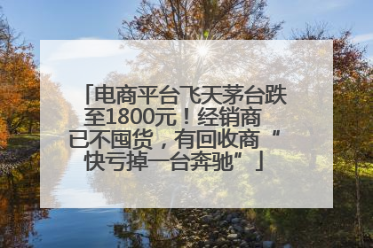 电商平台飞天茅台跌至1800元！经销商已不囤货，有回收商“快亏掉一台奔驰”