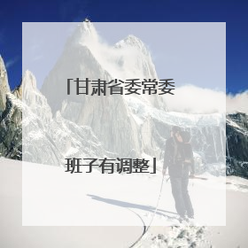 甘肃省委常委班子有调整