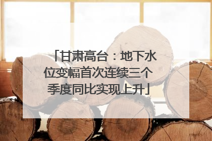 甘肃高台：地下水位变幅首次连续三个季度同比实现上升