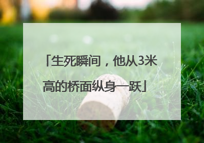 生死瞬间，他从3米高的桥面纵身一跃