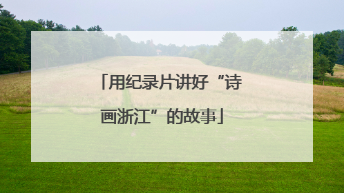 用纪录片讲好“诗画浙江”的故事