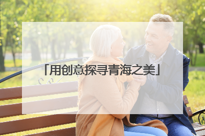 用创意探寻青海之美