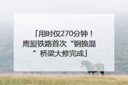 用时仅270分钟！鹰厦铁路首次“钢换混”桥梁大修完成