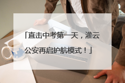 直击中考第一天，灌云公安再启护航模式！
