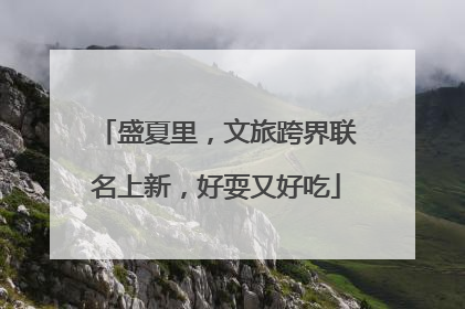 盛夏里，文旅跨界联名上新，好耍又好吃