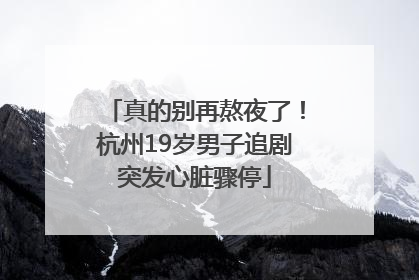 真的别再熬夜了！杭州19岁男子追剧突发心脏骤停
