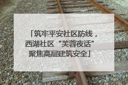 筑牢平安社区防线，西湖社区“芙蓉夜话”聚焦高层建筑安全