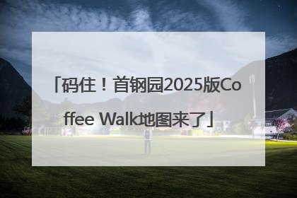 码住！首钢园2025版Coffee Walk地图来了