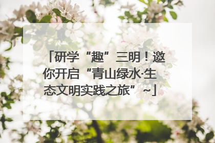 研学“趣”三明！邀你开启“青山绿水·生态文明实践之旅”~