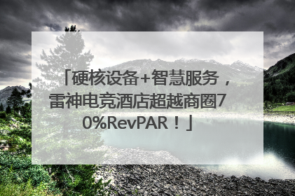 硬核设备+智慧服务，雷神电竞酒店超越商圈70%RevPAR！