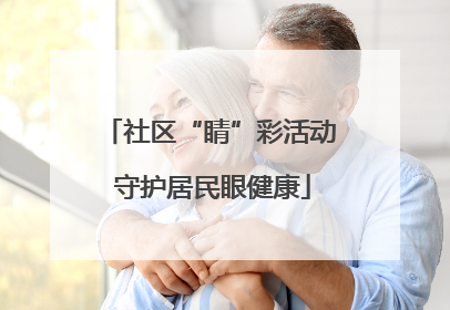 社区“睛”彩活动 守护居民眼健康