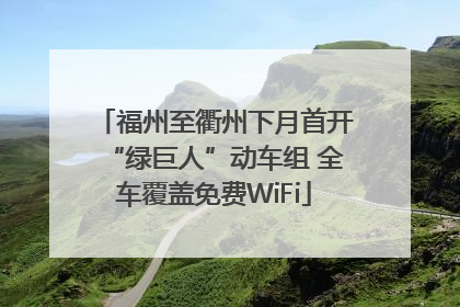 福州至衢州下月首开“绿巨人”动车组 全车覆盖免费WiFi