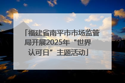 福建省南平市市场监管局开展2025年“世界认可日”主题活动