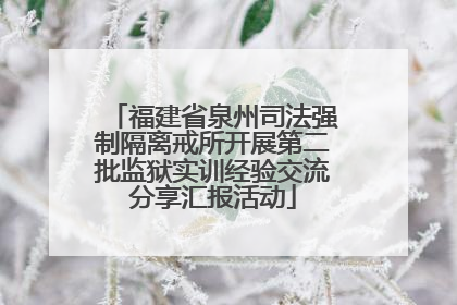 福建省泉州司法强制隔离戒所开展第二批监狱实训经验交流分享汇报活动