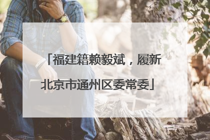 福建籍赖毅斌，履新北京市通州区委常委