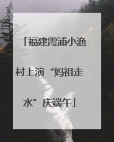 福建霞浦小渔村上演“妈祖走水”庆端午