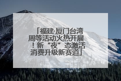 福建·厦门台湾周等活动火热开展！新“夜”态激活消费升级新赛道