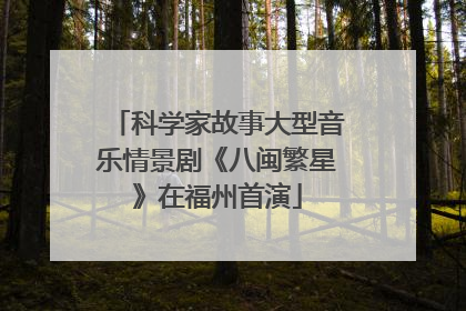 科学家故事大型音乐情景剧《八闽繁星》在福州首演