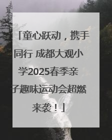 童心跃动，携手同行 成都大观小学2025春季亲子趣味运动会超燃来袭！
