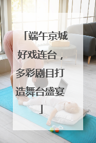 端午京城好戏连台，多彩剧目打造舞台盛宴