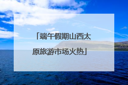 端午假期山西太原旅游市场火热