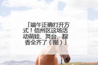 端午正确打开方式！信州区这场活动萌娃、舞台、粽香全齐了（图）