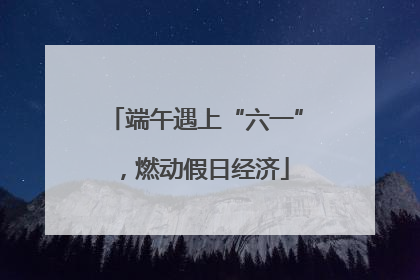 端午遇上“六一”，燃动假日经济