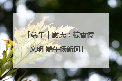 端午｜尉氏：粽香传文明 端午扬新风