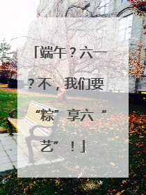 端午？六一？不，我们要“粽”享六“艺”！