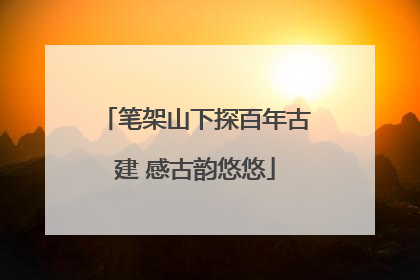 笔架山下探百年古建 感古韵悠悠