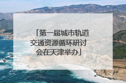 第一届城市轨道交通资源循环研讨会在天津举办