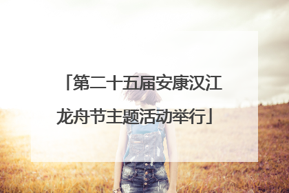 第二十五届安康汉江龙舟节主题活动举行