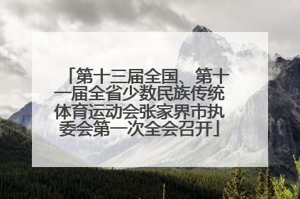第十三届全国、第十一届全省少数民族传统体育运动会张家界市执委会第一次全会召开