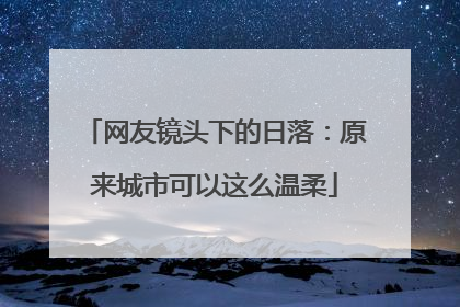 网友镜头下的日落：原来城市可以这么温柔