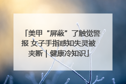 美甲“屏蔽”了触觉警报 女子手指感知失灵被夹断｜健康冷知识