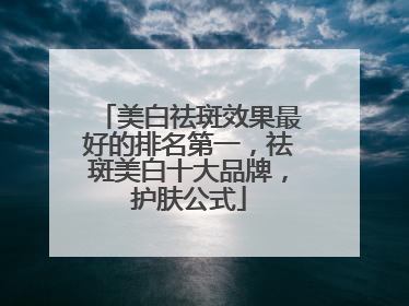 美白祛斑效果最好的排名第一，祛斑美白十大品牌，护肤公式