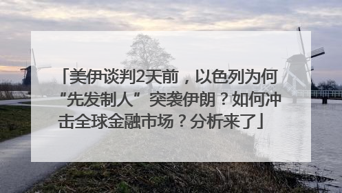 美伊谈判2天前，以色列为何“先发制人”突袭伊朗？如何冲击全球金融市场？分析来了