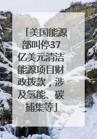 美国能源部叫停37亿美元清洁能源项目财政拨款，涉及氢能、碳捕集等