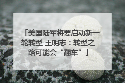 美国陆军将要启动新一轮转型 王明志：转型之路可能会“翻车”