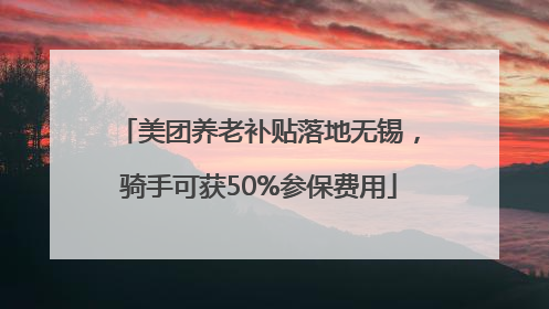 美团养老补贴落地无锡，骑手可获50%参保费用