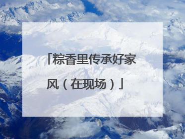 粽香里传承好家风（在现场）